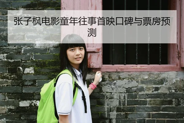 张子枫电影童年往事首映口碑与票房预测